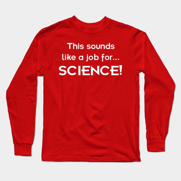 This sounds like a job for SCIENCE - light text Long Sleeve T-Shirt by lyricalshirts